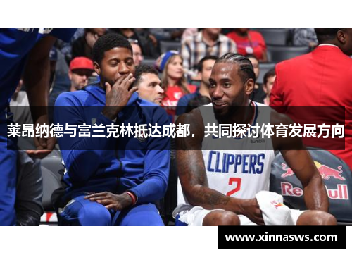 莱昂纳德与富兰克林抵达成都，共同探讨体育发展方向